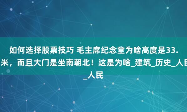 如何选择股票技巧 毛主席纪念堂为啥高度是33.6米，而且大门是坐南朝北！这是为啥_建筑_历史_人民