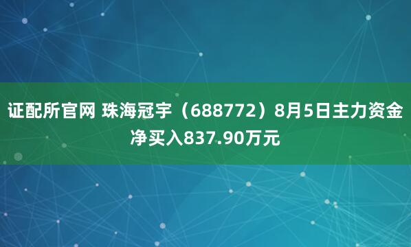证配所官网 珠海冠宇（688772）8月5日主力资金净买入837.90万元