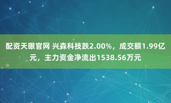 配资天眼官网 兴森科技跌2.00%，成交额1.99亿元，主力资金净流出1538.56万元