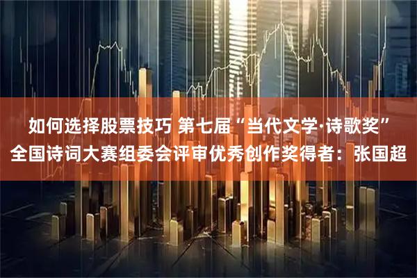 如何选择股票技巧 第七届“当代文学·诗歌奖”全国诗词大赛组委会评审优秀创作奖得者:张国超
